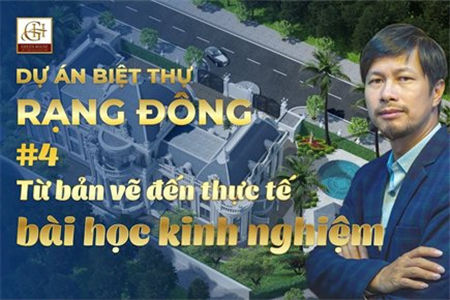 Bài học kinh nghiệm từ thiết kế đến thi công Dinh thự Rạng Đông